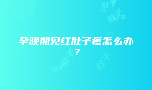 孕晚期见红肚子疼怎么办？