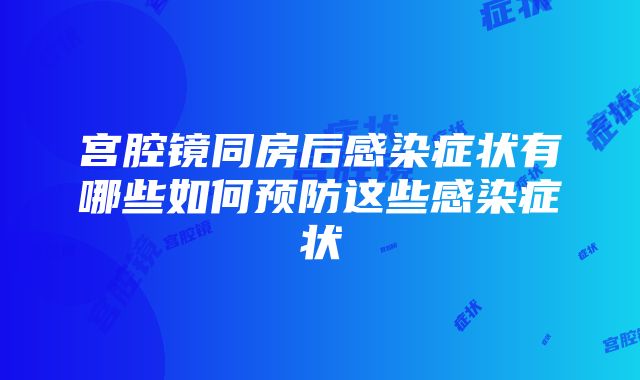 宫腔镜同房后感染症状有哪些如何预防这些感染症状