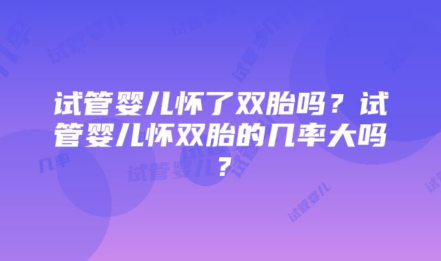 试管婴儿怀了双胎吗？试管婴儿怀双胎的几率大吗？