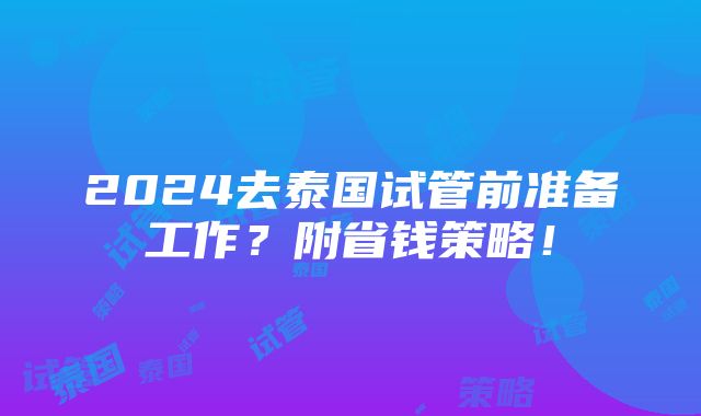 2024去泰国试管前准备工作？附省钱策略！