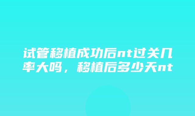 试管移植成功后nt过关几率大吗，移植后多少天nt