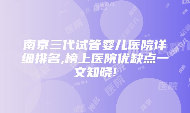 南京三代试管婴儿医院详细排名,榜上医院优缺点一文知晓!