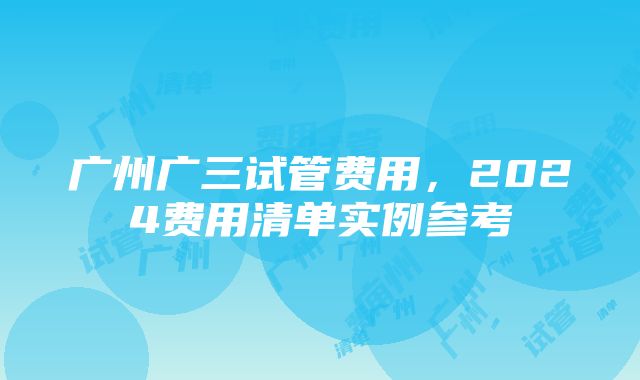 广州广三试管费用，2024费用清单实例参考