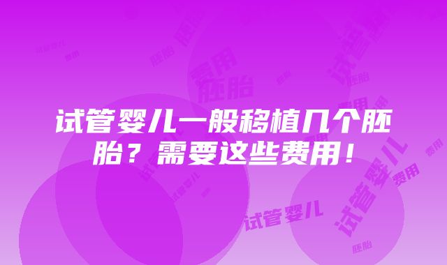 试管婴儿一般移植几个胚胎？需要这些费用！