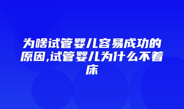 为啥试管婴儿容易成功的原因,试管婴儿为什么不着床