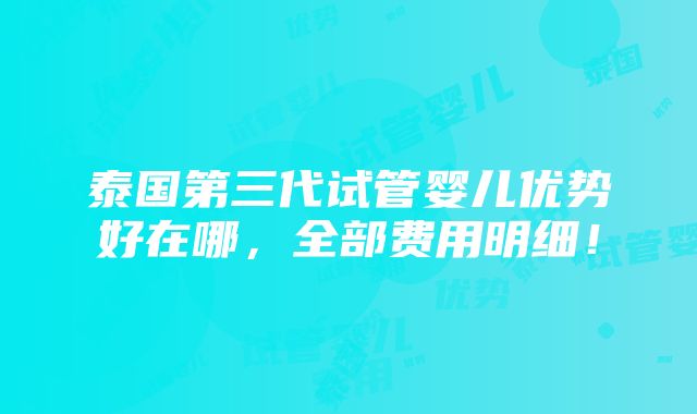 泰国第三代试管婴儿优势好在哪，全部费用明细！