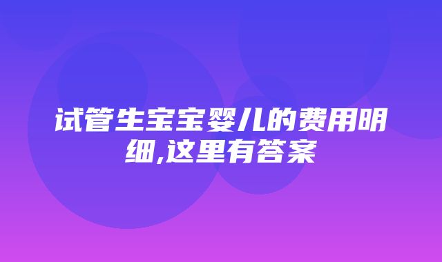 试管生宝宝婴儿的费用明细,这里有答案