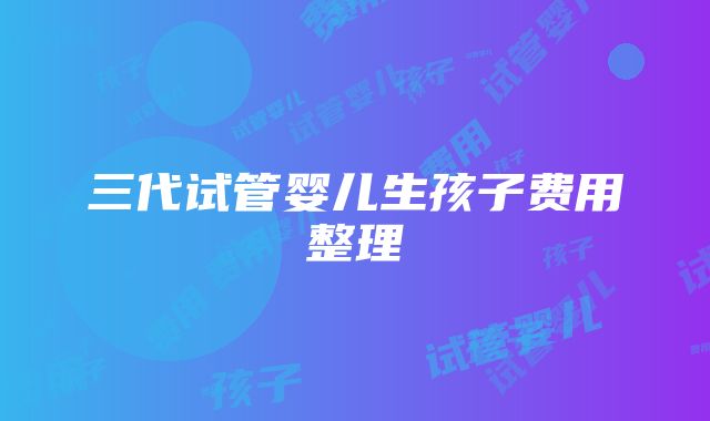 三代试管婴儿生孩子费用整理