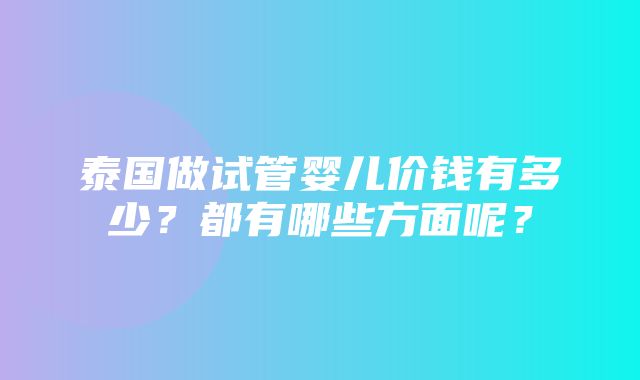 泰国做试管婴儿价钱有多少？都有哪些方面呢？