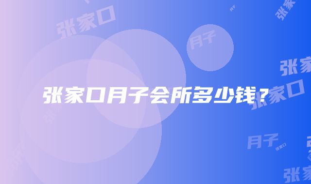 张家口月子会所多少钱？