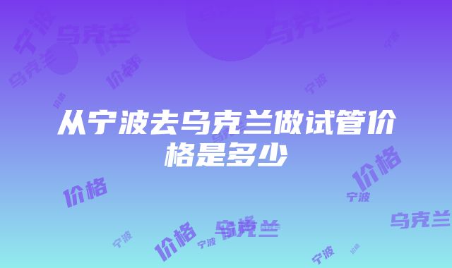 从宁波去乌克兰做试管价格是多少