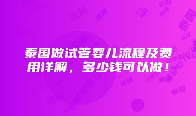 泰国做试管婴儿流程及费用详解，多少钱可以做！