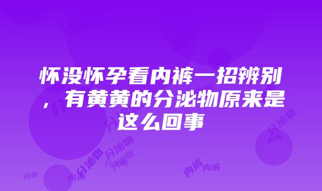 怀没怀孕看内裤一招辨别，有黄黄的分泌物原来是这么回事