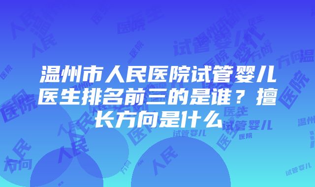 温州市人民医院试管婴儿医生排名前三的是谁？擅长方向是什么