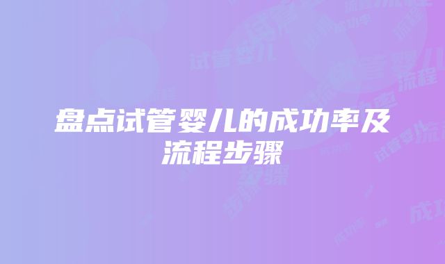 盘点试管婴儿的成功率及流程步骤