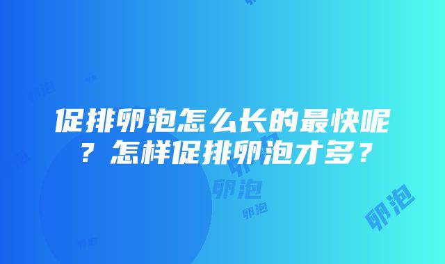 促排卵泡怎么长的最快呢？怎样促排卵泡才多？