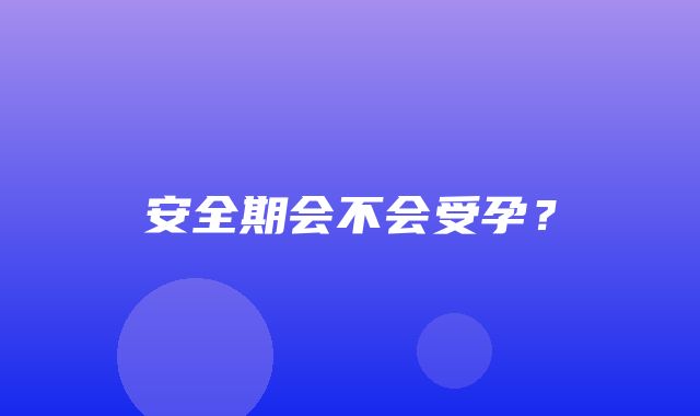 安全期会不会受孕？