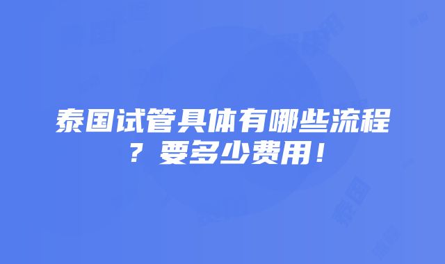 泰国试管具体有哪些流程？要多少费用！