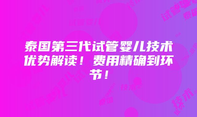 泰国第三代试管婴儿技术优势解读！费用精确到环节！