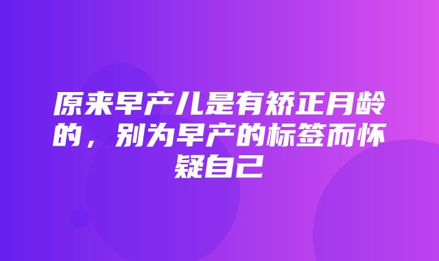 原来早产儿是有矫正月龄的，别为早产的标签而怀疑自己