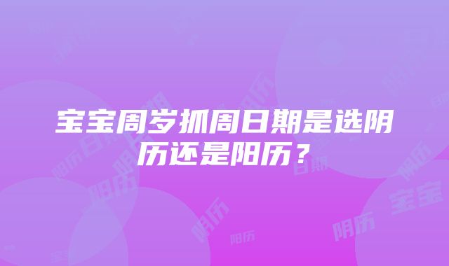 宝宝周岁抓周日期是选阴历还是阳历？