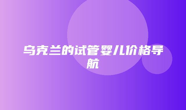 乌克兰的试管婴儿价格导航