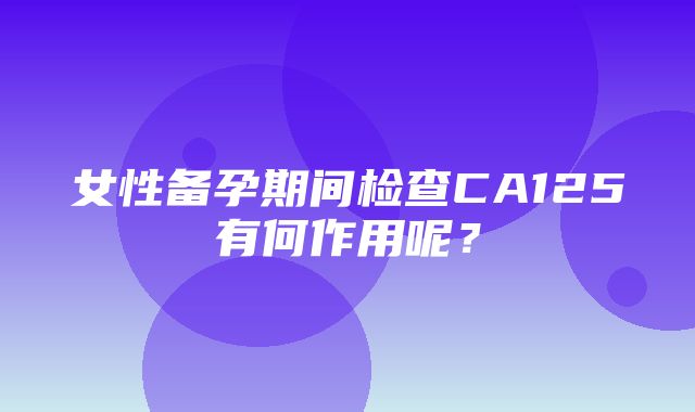 女性备孕期间检查CA125有何作用呢？