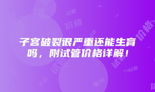 子宫破裂很严重还能生育吗，附试管价格详解！