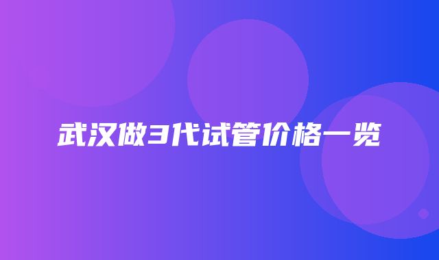 武汉做3代试管价格一览