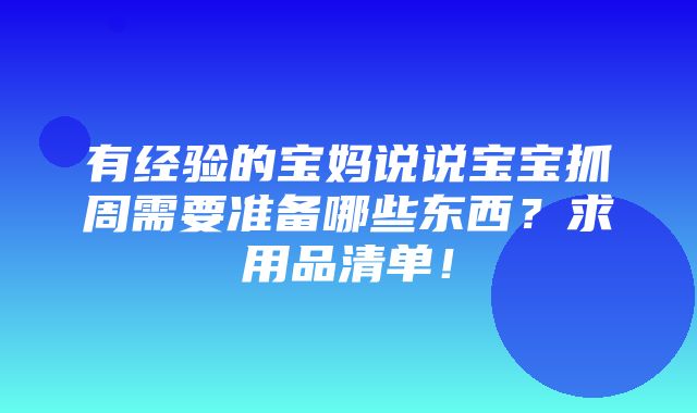 有经验的宝妈说说宝宝抓周需要准备哪些东西？求用品清单！