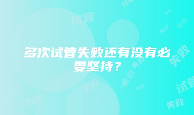 多次试管失败还有没有必要坚持？