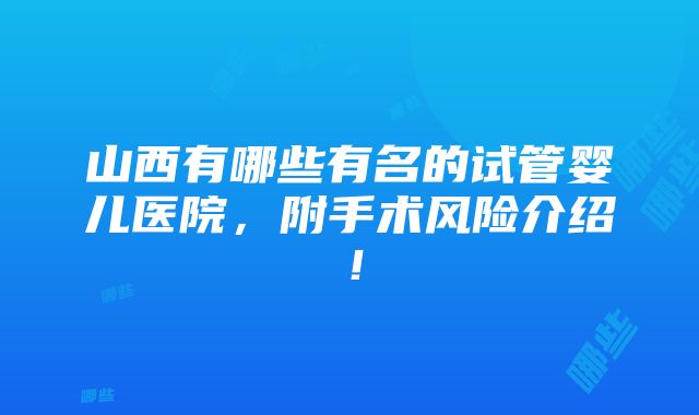 山西有哪些有名的试管婴儿医院，附手术风险介绍！