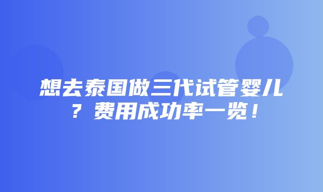 想去泰国做三代试管婴儿？费用成功率一览！