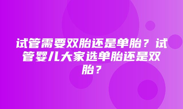 试管需要双胎还是单胎？试管婴儿大家选单胎还是双胎？