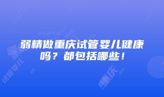 弱精做重庆试管婴儿健康吗？都包括哪些！