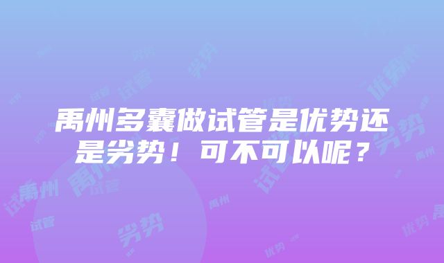 禹州多囊做试管是优势还是劣势！可不可以呢？