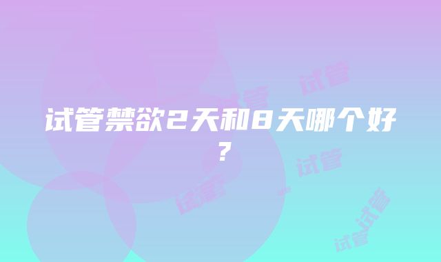 试管禁欲2天和8天哪个好？