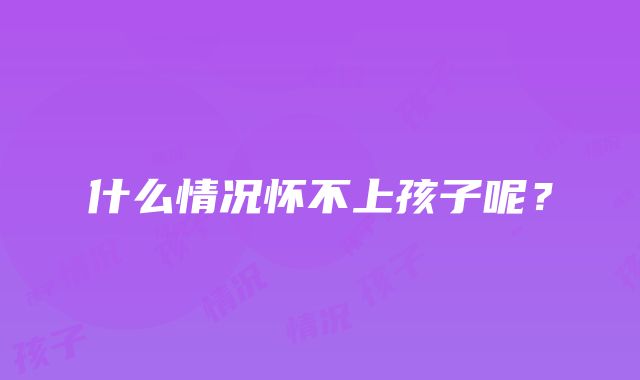 什么情况怀不上孩子呢？