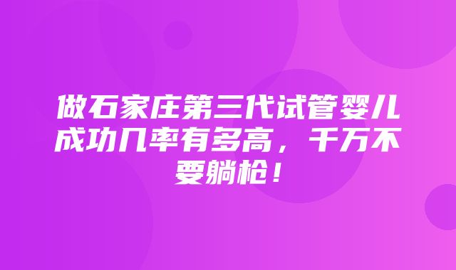 做石家庄第三代试管婴儿成功几率有多高，千万不要躺枪！