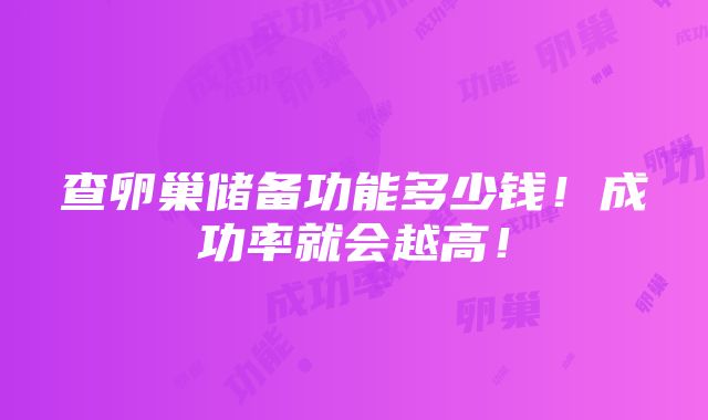 查卵巢储备功能多少钱！成功率就会越高！