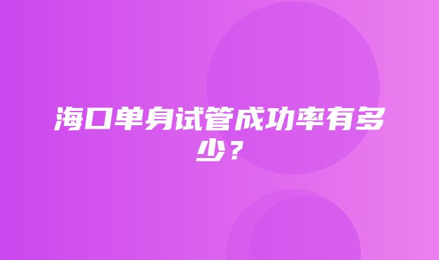 海口单身试管成功率有多少？