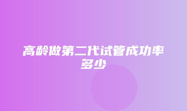 高龄做第二代试管成功率多少