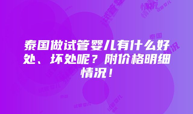 泰国做试管婴儿有什么好处、坏处呢？附价格明细情况！