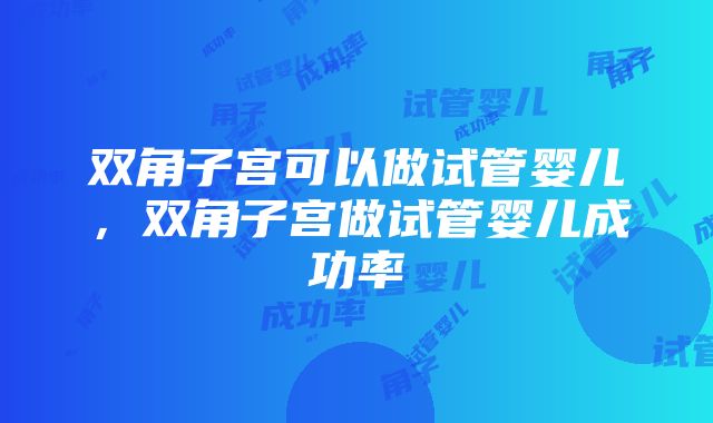 双角子宫可以做试管婴儿，双角子宫做试管婴儿成功率