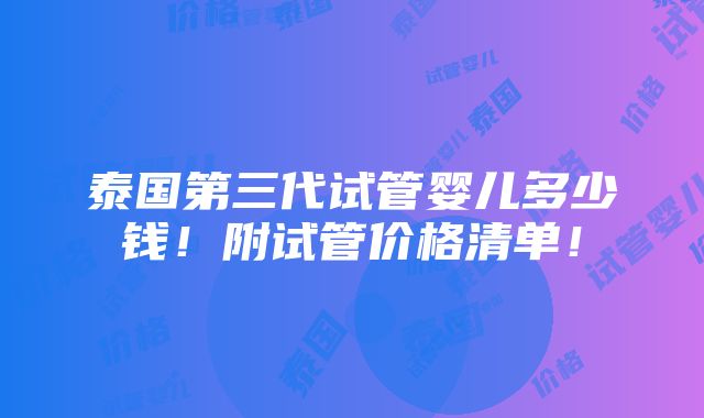 泰国第三代试管婴儿多少钱！附试管价格清单！