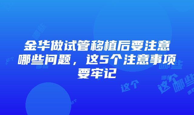 金华做试管移植后要注意哪些问题，这5个注意事项要牢记