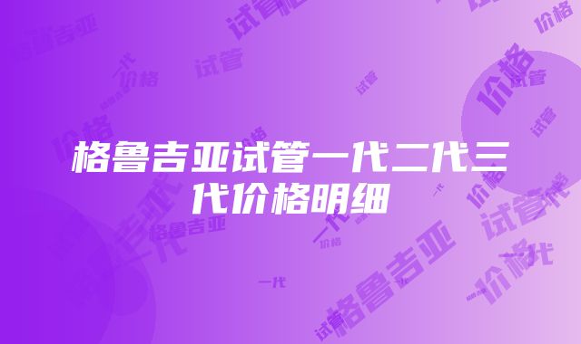 格鲁吉亚试管一代二代三代价格明细