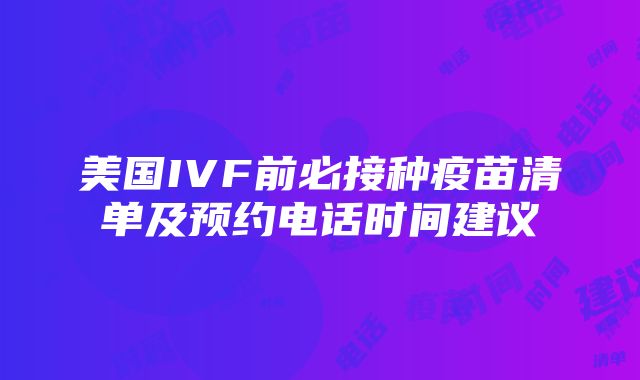 美国IVF前必接种疫苗清单及预约电话时间建议