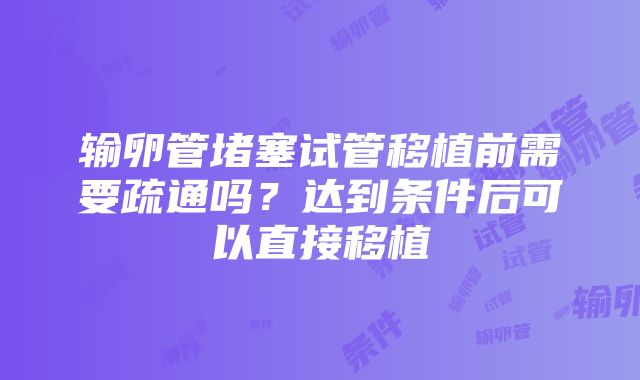 输卵管堵塞试管移植前需要疏通吗？达到条件后可以直接移植