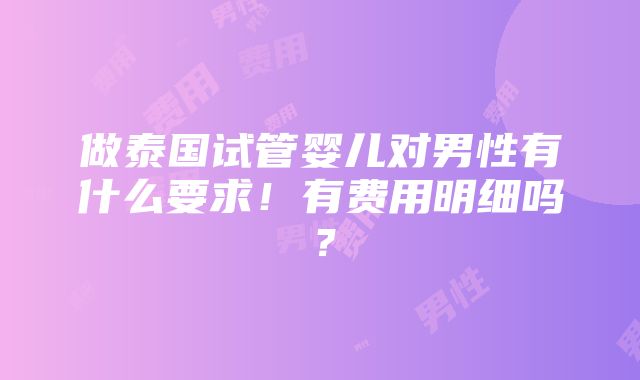 做泰国试管婴儿对男性有什么要求！有费用明细吗？